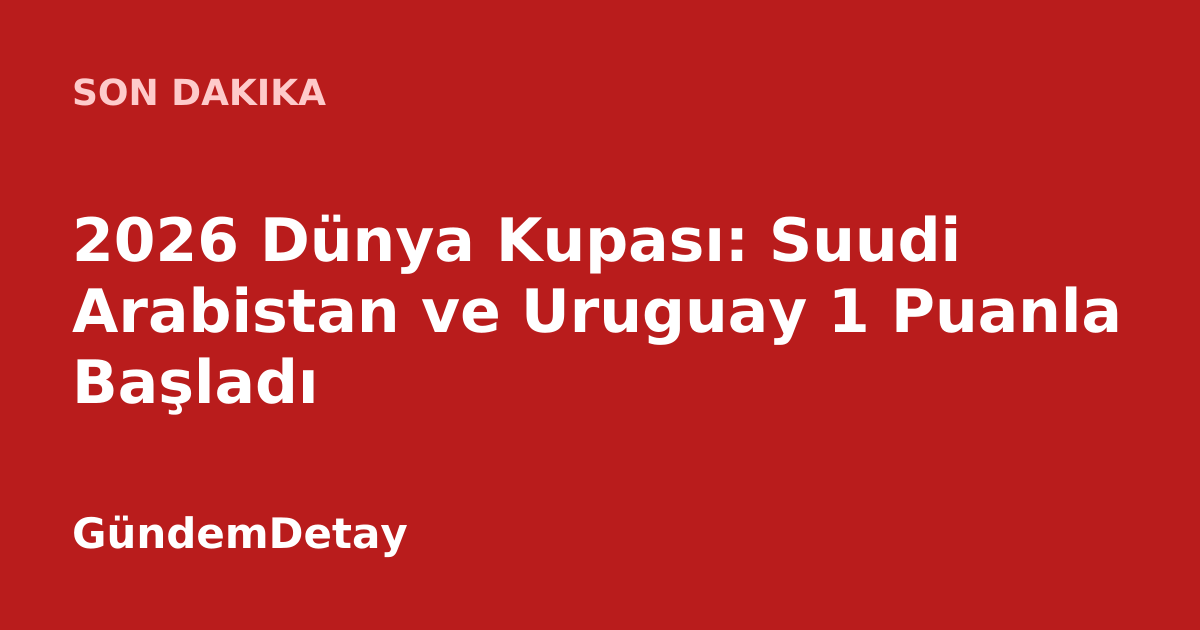 Suudi Arabistan ve Uruguay milli takımları 2026 Dünya Kupası'nda karşı karşıya geldi.