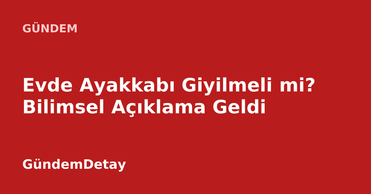 Ev içinde ayakkabı giyme alışkanlığı ve sağlık riskleri üzerine bilimsel bir araştırma.