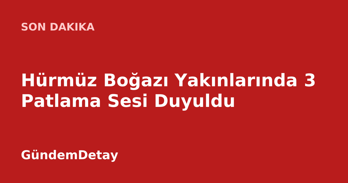 Hürmüz Boğazı'nda patlama sesleri duyulduğuna dair haber