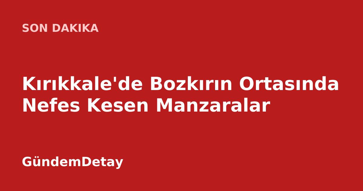 Kırıkkale bozkırlarında ilginç kaya oluşumları ve etkileyici manzara